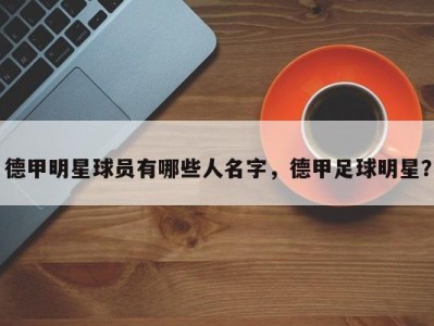 德甲明星球员有哪些人名字，德甲足球明星？
