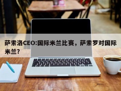 萨索洛CEO:国际米兰比赛，萨索罗对国际米兰？