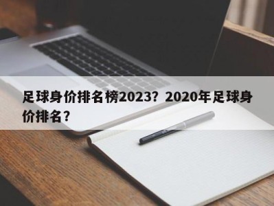 足球身价排名榜2023？2020年足球身价排名？