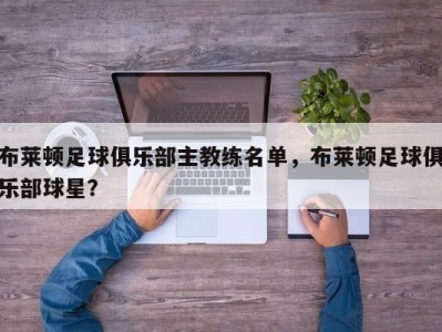 布莱顿足球俱乐部主教练名单，布莱顿足球俱乐部球星？