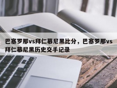 巴塞罗那vs拜仁慕尼黑比分，巴塞罗那vs拜仁慕尼黑历史交手记录