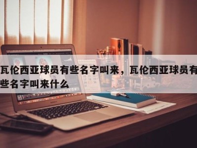 瓦伦西亚球员有些名字叫来，瓦伦西亚球员有些名字叫来什么