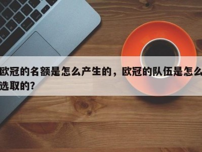 欧冠的名额是怎么产生的，欧冠的队伍是怎么选取的？