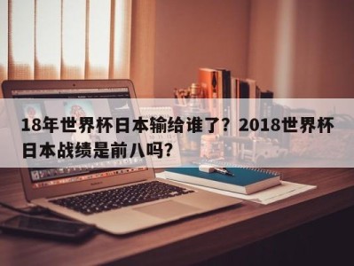 18年世界杯日本输给谁了？2018世界杯日本战绩是前八吗？