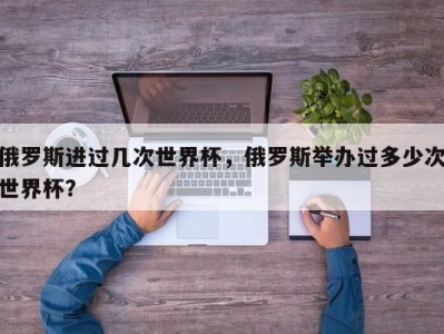 俄罗斯进过几次世界杯，俄罗斯举办过多少次世界杯？